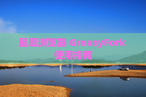 星愿浏览器 GreasyFork 使用指南