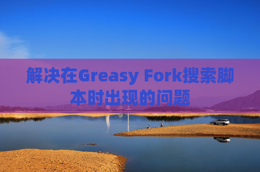 解决在Greasy Fork搜索脚本时出现的问题